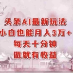 (12843期)头条AI最新玩法,小白轻松月入三万+,每天十分钟,做就有收益