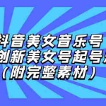 (12815期)抖音美女音乐号,创新美女号起号涨粉(附完整素材)