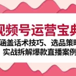 （12808期）视频号运营宝典：涵盖话术技巧、选品策略、实战拆解爆款直播案例