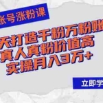 (12857期)抖音账号涨粉课:3-7天打造千粉万粉账号,真人真粉价值高,实操月入3万+