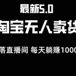 (12876期)最新淘宝无人卖货5.0,简单无脑,打造日不落直播间,日躺赚1000+