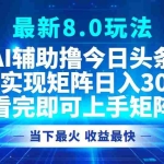 (12875期)今日头条最新8.0玩法,轻松矩阵日入3000+