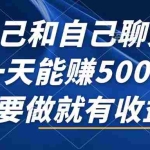 (12865期)自己和自己聊天,一天能赚500+,只要做就有收益,不可错过的风口项目!