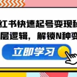 (12896期)小红书快速起号变现秘籍:深挖底层逻辑,解锁N种变现方式