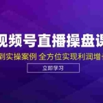(12881期)视频号直播操盘课,从认知战略到实操案例 全方位实现利润增长与势能提升