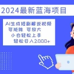 (12906期)2024最新蓝海项目 AI生成短剧解说视频 小白轻松上手 日入2000+