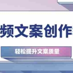 (12900期)短视频文案创作教程:从钉子思维到实操结构整改,轻松提升文案质量