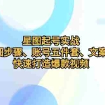 (12910期)星图起号实战:起号详细步骤、账号五件套、文案提取等,快速打造爆款视频