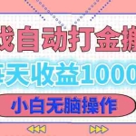 (12936期)老款游戏自动打金搬砖,每天收益1000+ 小白无脑操作
