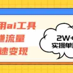 (12955期)运用AI工具玩赚流量快速变现 实操单月2w+