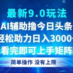 (12952期)今日头条最新9.0玩法,轻松矩阵日入3000+