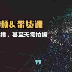(12946期)实战短视频&带货课,无需露脸和直播,甚至无需拍摄,日销千单