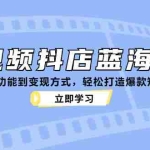 (12960期)短视频抖店蓝海课程:从基础功能到变现方式,轻松打造爆款短视频