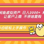 (12984期)2024年闲鱼虚拟资产 日入2000+ 利用人性 让客户上瘾 不停地复购