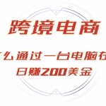 （12997期）日赚200美金的跨境电商赛道，如何在家通过一台电脑把货卖到全世界！