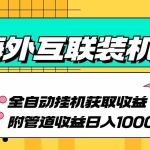 (13032期)海外互联装机全自动运行获取收益、附带管道收益轻松日入1000+