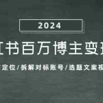 (13025期)小红书百万博主变现课:确定人设与定位/拆解对标账号/选题文案视频全攻略