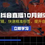 (13024期)抖音直播10月新课:掌握底层逻辑,快速精准标签,提升自然流量推荐