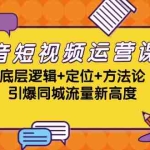 (13019期)抖音短视频运营课程,底层逻辑+定位+方法论,引爆同城流量新高度
