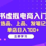 (13036期)小红书虚拟电商入门指南:开店、选品、上品、发笔记全攻略   单店日入700+