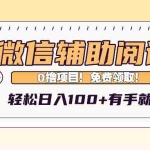 （13034期）微信辅助阅读，日入100+，0撸免费领取。