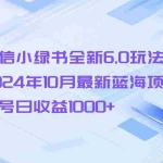 (13052期)微信小绿书全新6.0玩法,2024年10月最新蓝海项目,单号日收益1000+