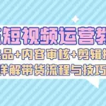 (13044期)京东短视频运营教程:AI选品+内容审核+剪辑技巧,详解带货流程与技巧