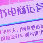 (13043期)小红书电商运营:从平台入门到专业选品,再到流量提升与账号优化全解析