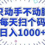 (13041期)只动手不动脑,每个扫个码,日入1000+