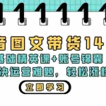 (13107期)抖音 图文带货14期:基础精英课+账号锦囊,快速解决运营难题 轻松涨粉出单