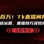 (13098期)从零到百万!Tk直播间打造教程,涵盖小店运营、直播技巧及短视频制作