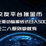 (13091期)交友平台撸金币,无需动脑搬砖式日入500+,无二八原则做就有,可批量矩…