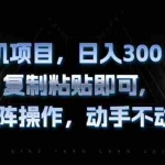 (13083期)手机项目,日入300+,复制黏贴即可,可矩阵操作,动手不动脑