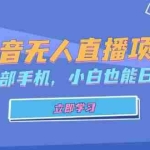 (13124期)抖音无人直播项目,只需要一部手机,小白也能日入1500+