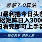 (13125期)今日头条最新7.0玩法,轻松矩阵日入3000+