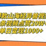 (13123期)爆款山海经异兽视频,一条视频点赞20W+,单日变现1000+