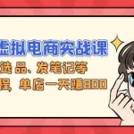 (13110期)小红书虚拟电商实战课:开店、选品、发笔记等运营全流程,单店一天赚800