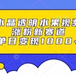(13163期)水晶透明水果视频,涨粉新赛道,单日变现1000+