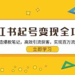 (13149期)小红书起号变现全攻略:0-1打造爆款笔记,高效引流获客,实现百万流量变现