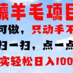 (13150期)薅羊毛项目,人人可做,只动手不动脑。扫一扫,点一点,真实轻松日入1000+
