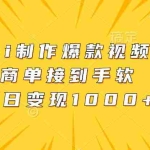(13127期)Ai制作爆款视频,商单接到手软,单日变现1000+