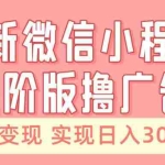 全新微信小程序进阶版撸广告 无脑变现睡后也有收入 日入3000+