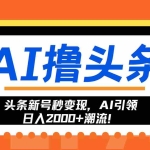 (13192期)头条新号秒变现,AI引领日入2000+潮流!