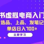 (13185期)小红书虚拟电商入门指南:开店、选品、上品、发笔记全攻略 单店日入700+