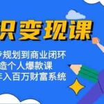 (13185期)知识变现课:从起步规划到商业闭环 打造个人爆款课 搭建年入百万财富系统
