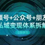 (13174期)视频号+公众号+朋友圈私域变现体系拆解,全体平台流量枯竭下的应对策略