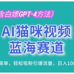 (13173期)AI猫咪视频蓝海赛道,操作简单,轻松吸粉引爆流量,日入1000+(内含…