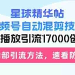 (13168期)星球精华帖视频号自动混剪技术,500万播放引流17000创业粉,最新内部引…