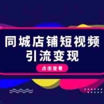 (13240期)同城店铺短视频引流变现:掌握抖音平台规则,打造爆款内容,实现流量变现