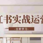 (13238期)小红书实战运营课:从开通店铺到直播话术,打造爆款笔记与高效直播